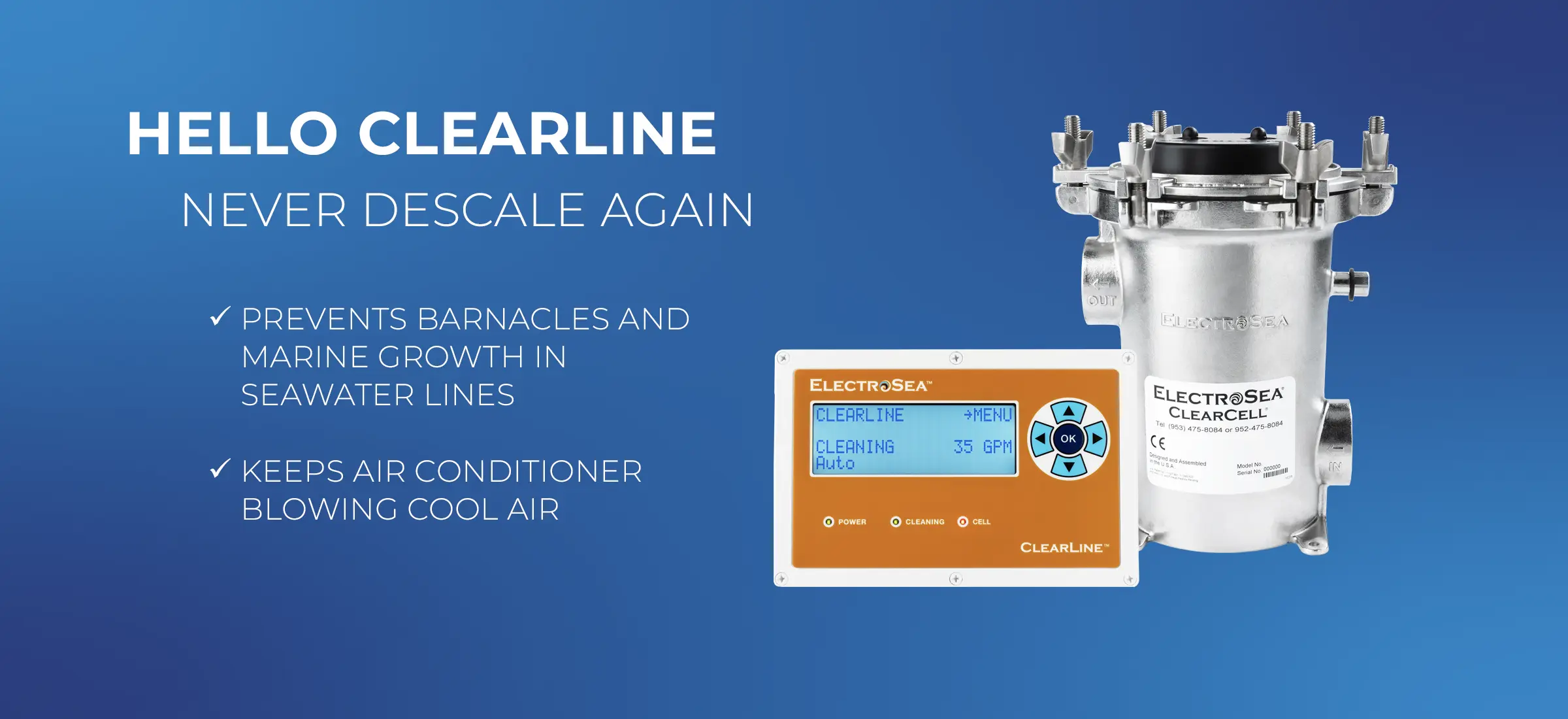 Never descale again with ClearLine. Prevent growth in seawater lines; keep your strainer basket clean longer; and keep your marine ac running cool.